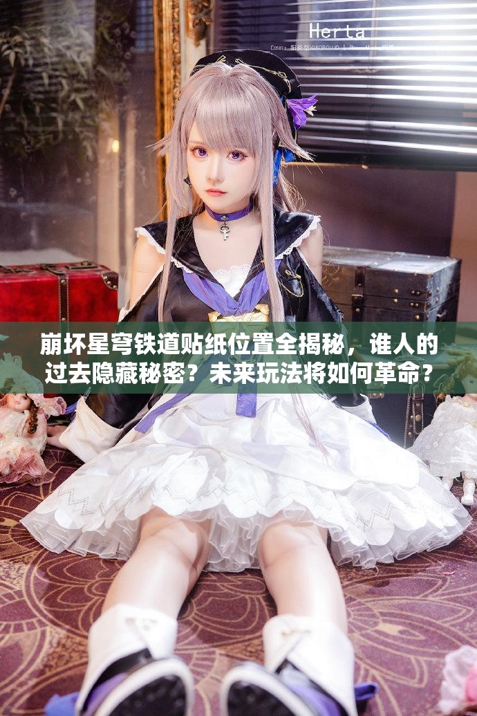 崩坏星穹铁道贴纸位置全揭秘，谁人的过去隐藏秘密？未来玩法将如何革命？