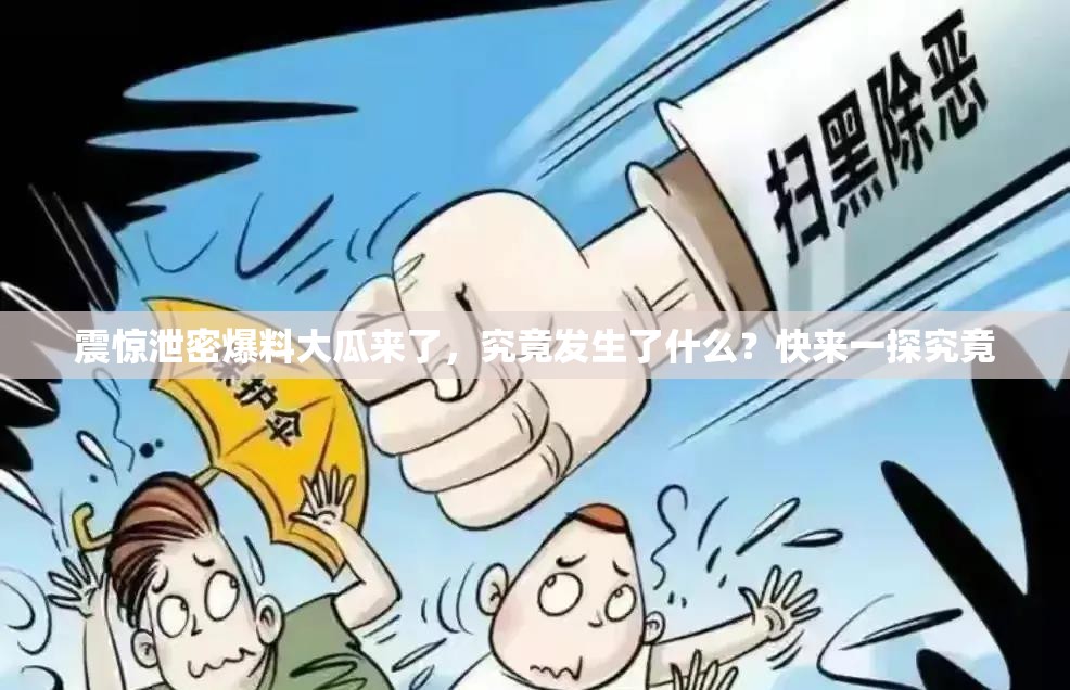 震惊泄密爆料大瓜来了，究竟发生了什么？快来一探究竟