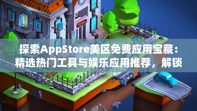探索AppStore美区免费应用宝藏：精选热门工具与娱乐应用推荐，解锁无限可能