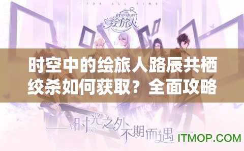 时空中的绘旅人路辰共栖绞杀如何获取？全面攻略揭秘！