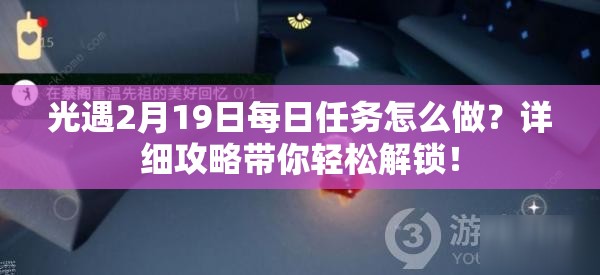 光遇2月19日每日任务怎么做？详细攻略带你轻松解锁！