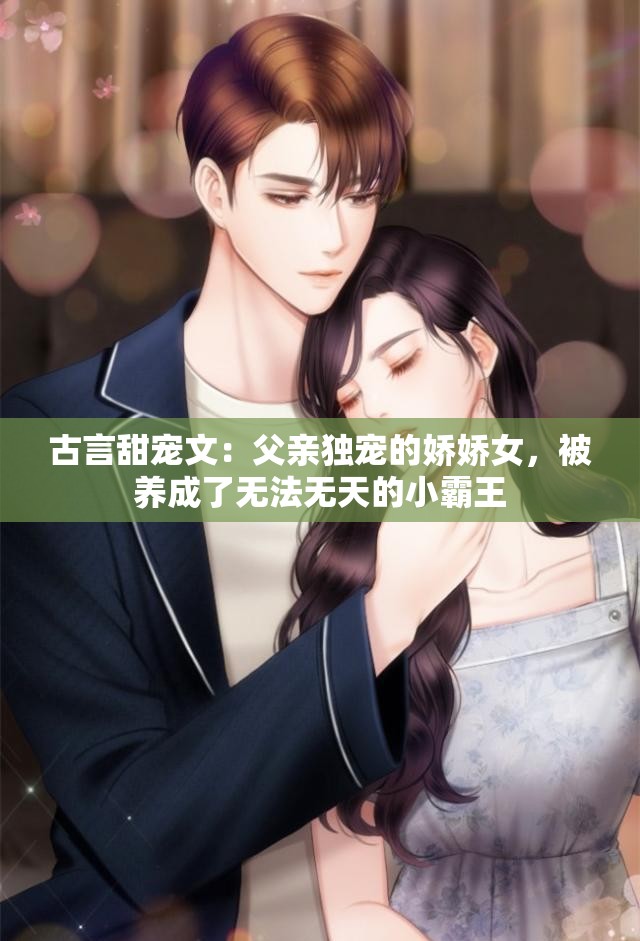 古言甜宠文：父亲独宠的娇娇女，被养成了无法无天的小霸王