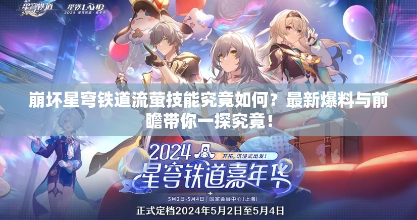 崩坏星穹铁道流萤技能究竟如何？最新爆料与前瞻带你一探究竟！