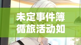 未定事件簿循旅活动如何解锁心动，全面探索繁星全攻略？