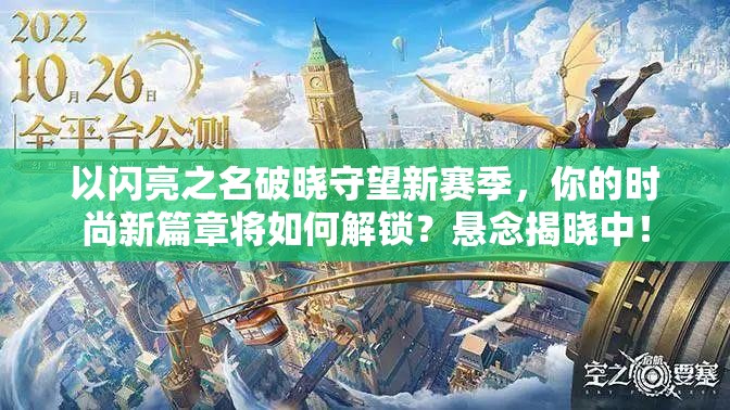 以闪亮之名破晓守望新赛季，你的时尚新篇章将如何解锁？悬念揭晓中！
