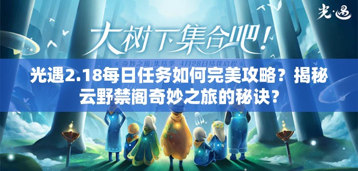 光遇2.18每日任务如何完美攻略？揭秘云野禁阁奇妙之旅的秘诀？