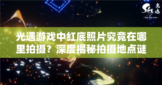光遇游戏中红底照片究竟在哪里拍摄？深度揭秘拍摄地点谜团
