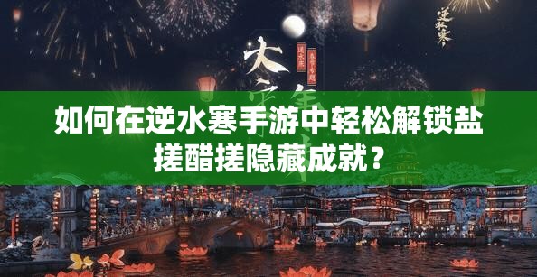 如何在逆水寒手游中轻松解锁盐搓醋搓隐藏成就？