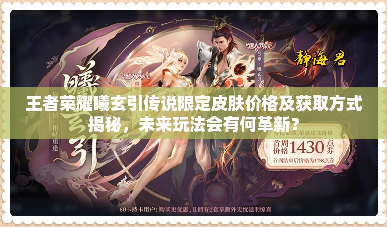 王者荣耀曦玄引传说限定皮肤价格及获取方式揭秘，未来玩法会有何革新？