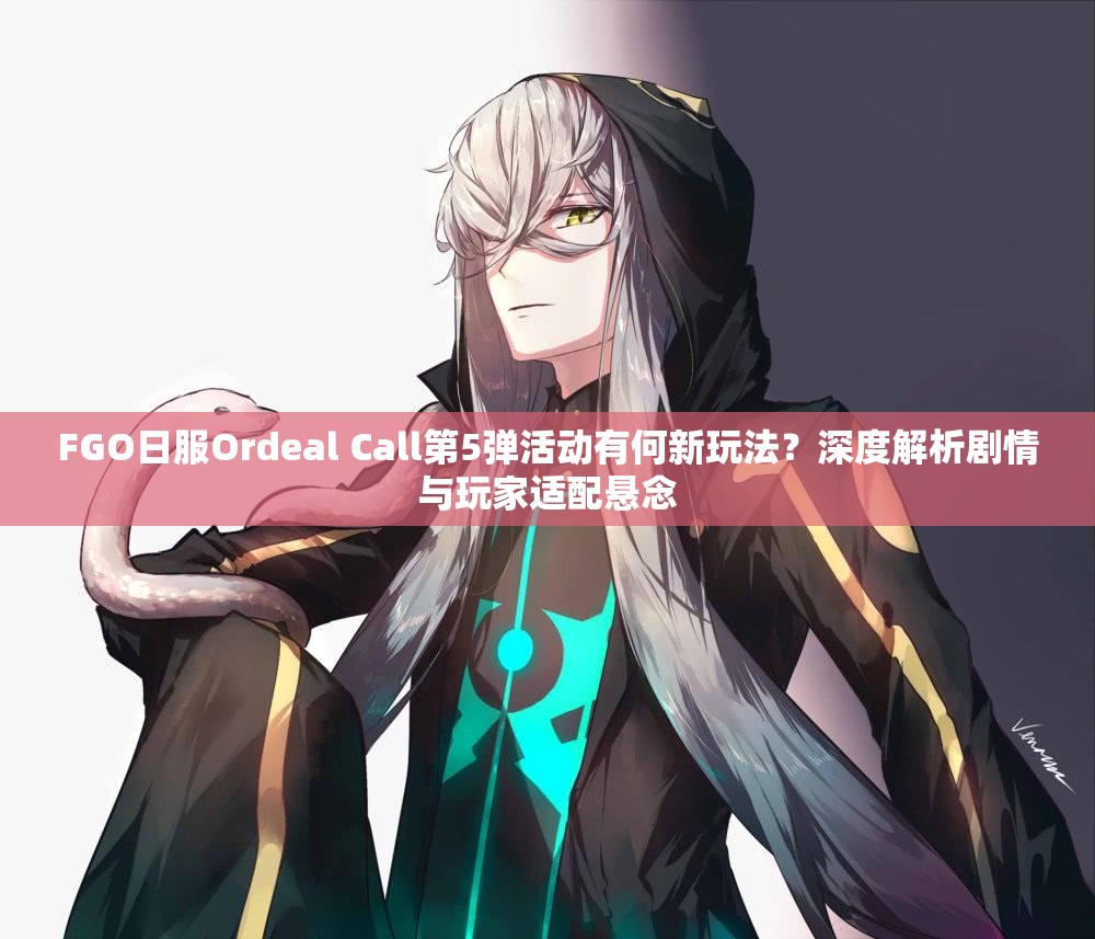 FGO日服Ordeal Call第5弹活动有何新玩法？深度解析剧情与玩家适配悬念