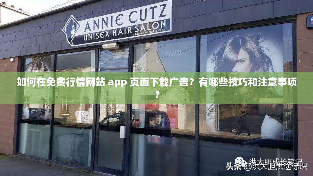 如何在免费行情网站 app 页面下载广告？有哪些技巧和注意事项？