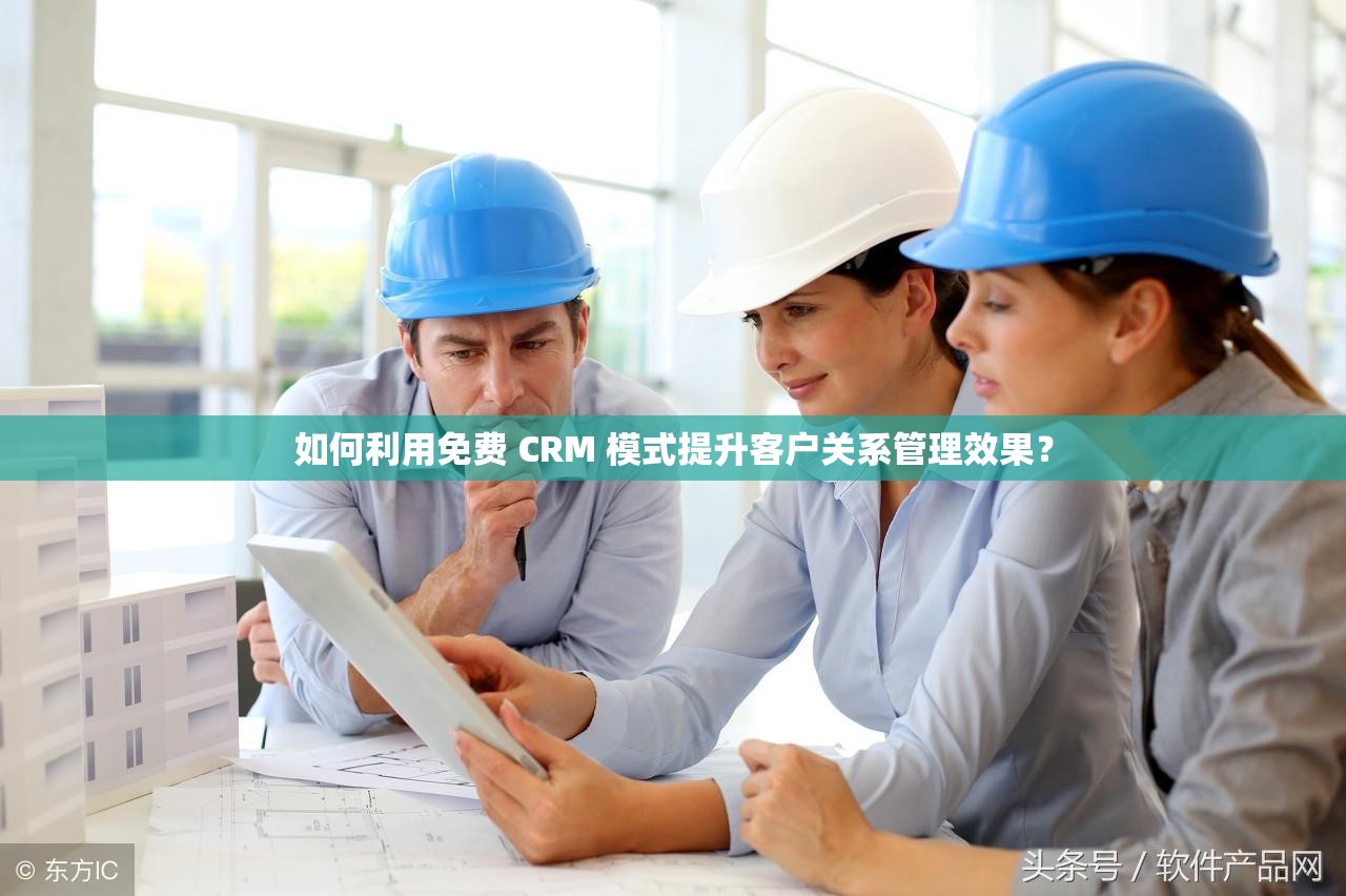 如何利用免费 CRM 模式提升客户关系管理效果？