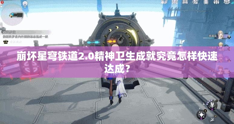 崩坏星穹铁道2.0精神卫生成就究竟怎样快速达成？