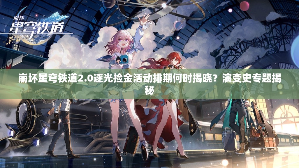 崩坏星穹铁道2.0逐光捡金活动排期何时揭晓？演变史专题揭秘