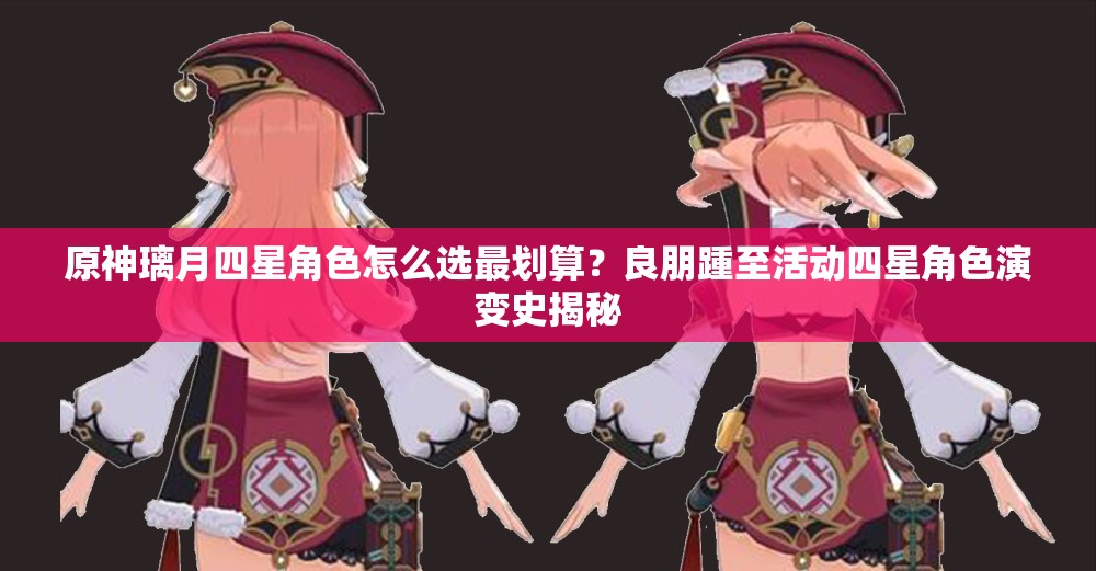 原神璃月四星角色怎么选最划算？良朋踵至活动四星角色演变史揭秘