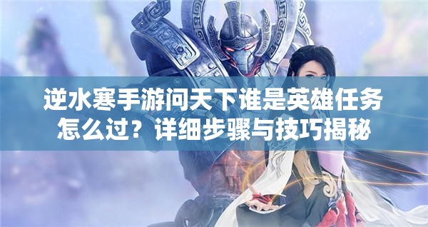 逆水寒手游问天下谁是英雄任务怎么过？详细步骤与技巧揭秘