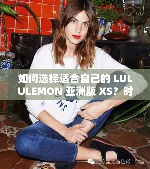 如何选择适合自己的 LULULEMON 亚洲版 XS？时尚达人教你几招