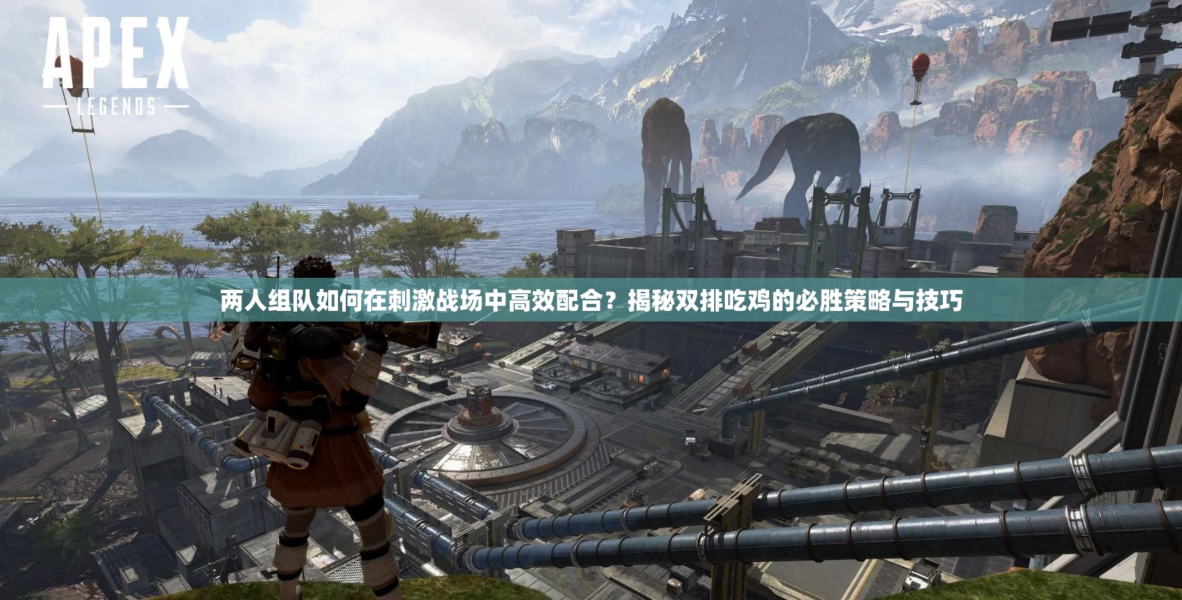 两人组队如何在刺激战场中高效配合？揭秘双排吃鸡的必胜策略与技巧