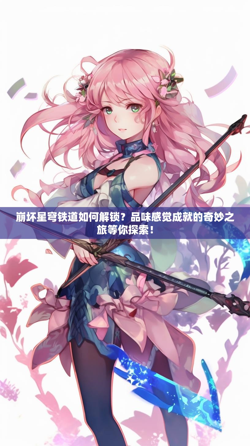 崩坏星穹铁道如何解锁？品味感觉成就的奇妙之旅等你探索！