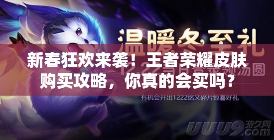 新春狂欢来袭！王者荣耀皮肤购买攻略，你真的会买吗？