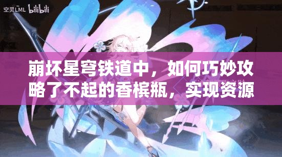 崩坏星穹铁道中，如何巧妙攻略了不起的香槟瓶，实现资源高效管理避免浪费？