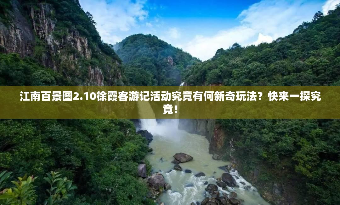 江南百景图2.10徐霞客游记活动究竟有何新奇玩法？快来一探究竟！