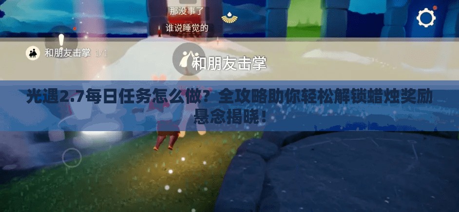 光遇2.7每日任务怎么做？全攻略助你轻松解锁蜡烛奖励悬念揭晓！