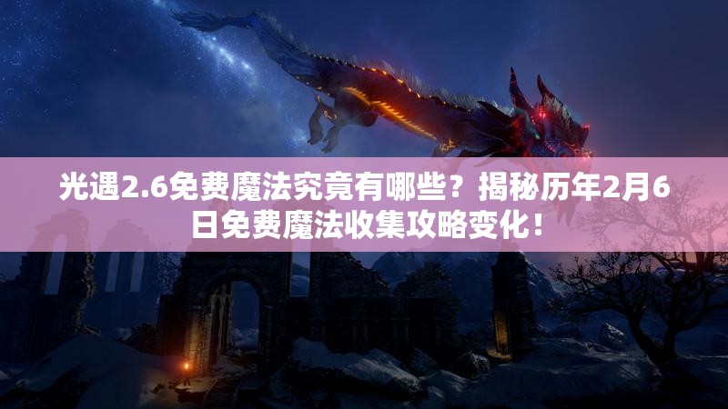 光遇2.6免费魔法究竟有哪些？揭秘历年2月6日免费魔法收集攻略变化！