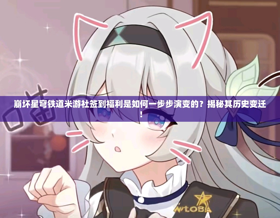 崩坏星穹铁道米游社签到福利是如何一步步演变的？揭秘其历史变迁！