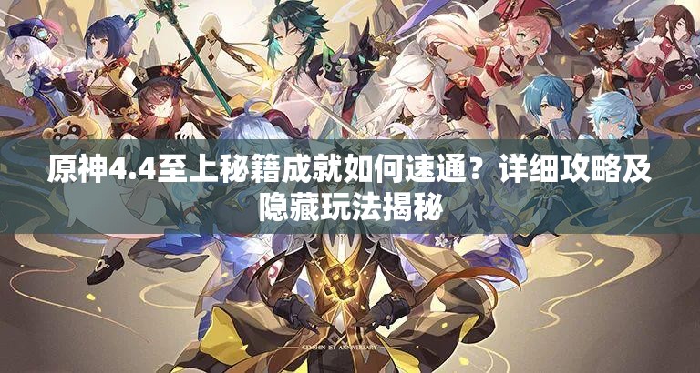 原神4.4至上秘籍成就如何速通？详细攻略及隐藏玩法揭秘