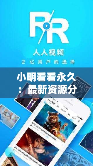 小明看看永久：最新资源分享与高清视频观看指南，满足你的追剧需求