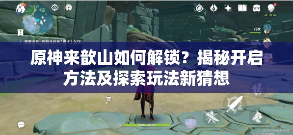 原神来歆山如何解锁？揭秘开启方法及探索玩法新猜想