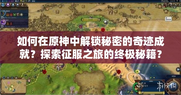 如何在原神中解锁秘密的奇迹成就？探索征服之旅的终极秘籍？