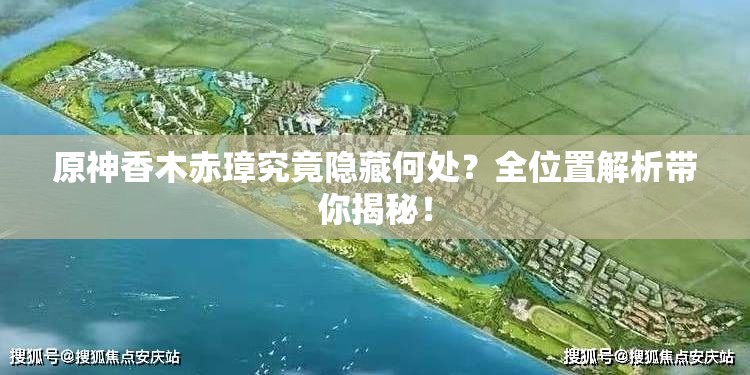 原神香木赤璋究竟隐藏何处？全位置解析带你揭秘！