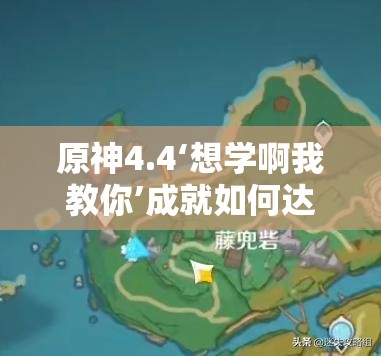 原神4.4‘想学啊我教你’成就如何达成？探索其达成攻略的演变历程揭秘