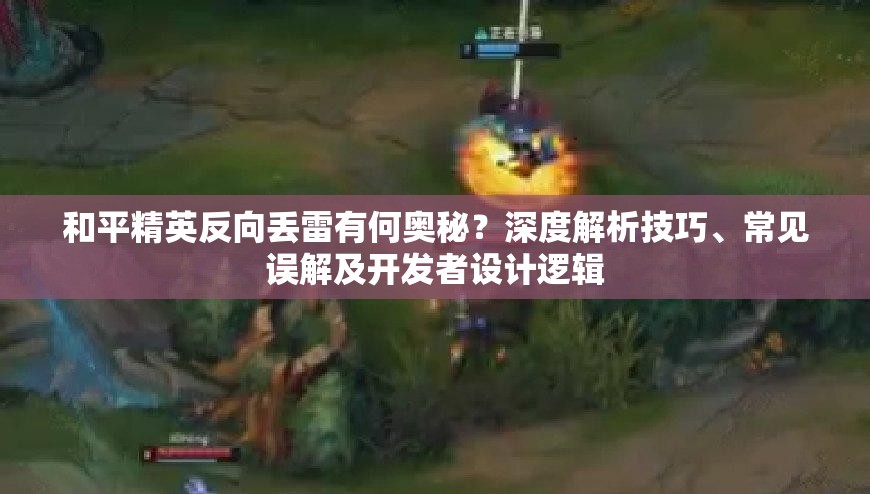 和平精英反向丢雷有何奥秘？深度解析技巧、常见误解及开发者设计逻辑