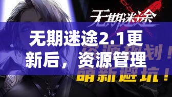 无期迷途2.1更新后，资源管理新策略如何高效利用？揭秘解析！