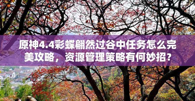 原神4.4彩蝶翩然过谷中任务怎么完美攻略，资源管理策略有何妙招？