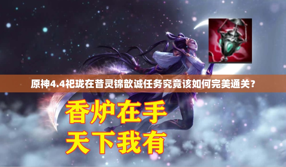 原神4.4祀珑在昔灵锦歆诚任务究竟该如何完美通关？