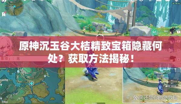 原神沉玉谷大桔精致宝箱隐藏何处？获取方法揭秘！