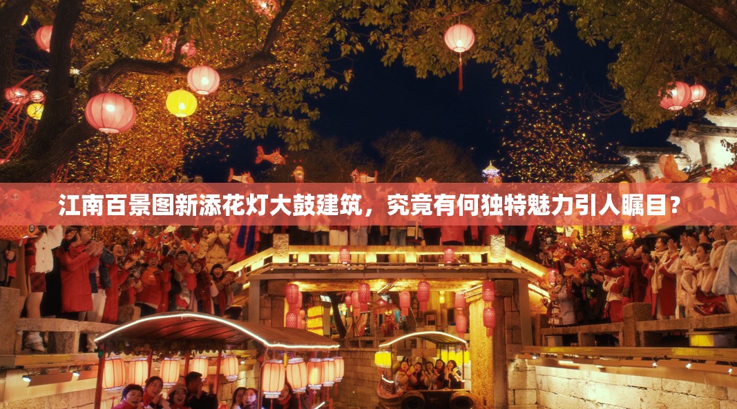 江南百景图新添花灯大鼓建筑，究竟有何独特魅力引人瞩目？