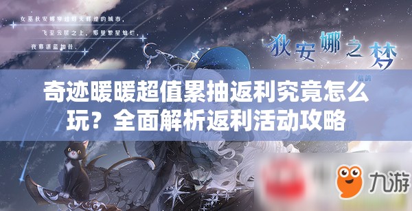 奇迹暖暖超值累抽返利究竟怎么玩？全面解析返利活动攻略