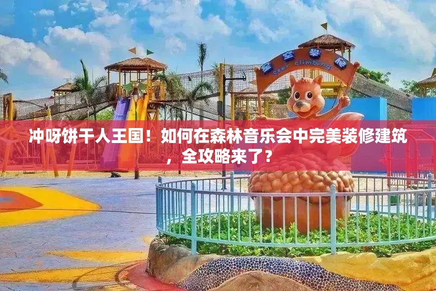 冲呀饼干人王国！如何在森林音乐会中完美装修建筑，全攻略来了？