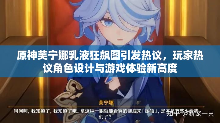 原神芙宁娜乳液狂飙图引发热议，玩家热议角色设计与游戏体验新高度