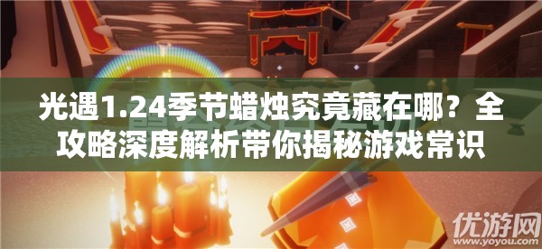 光遇1.24季节蜡烛究竟藏在哪？全攻略深度解析带你揭秘游戏常识！