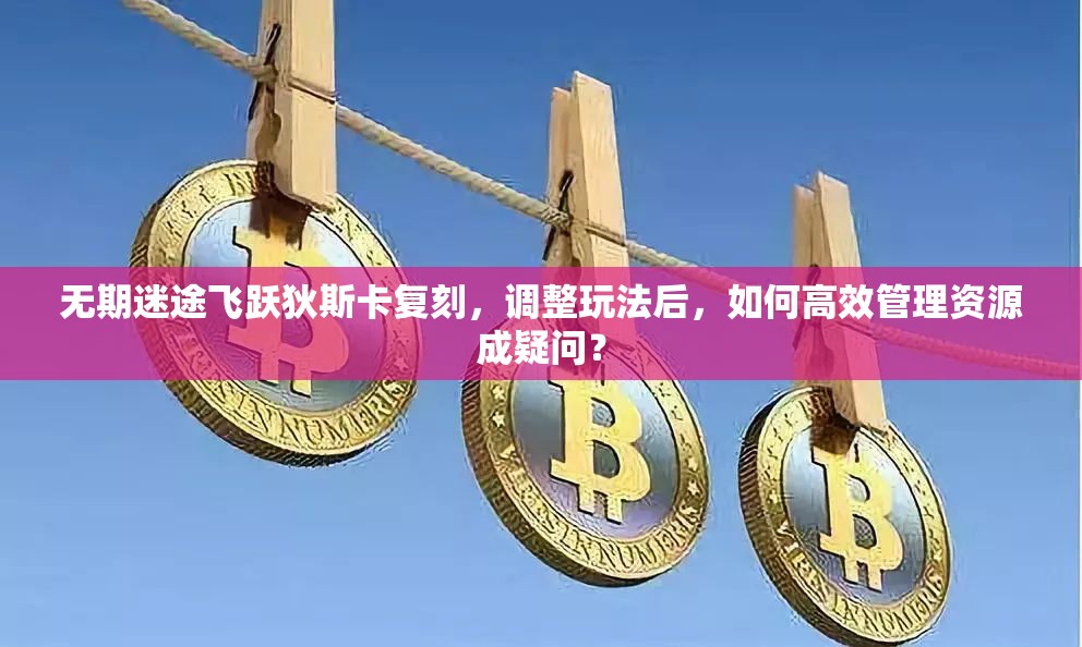 无期迷途飞跃狄斯卡复刻，调整玩法后，如何高效管理资源成疑问？