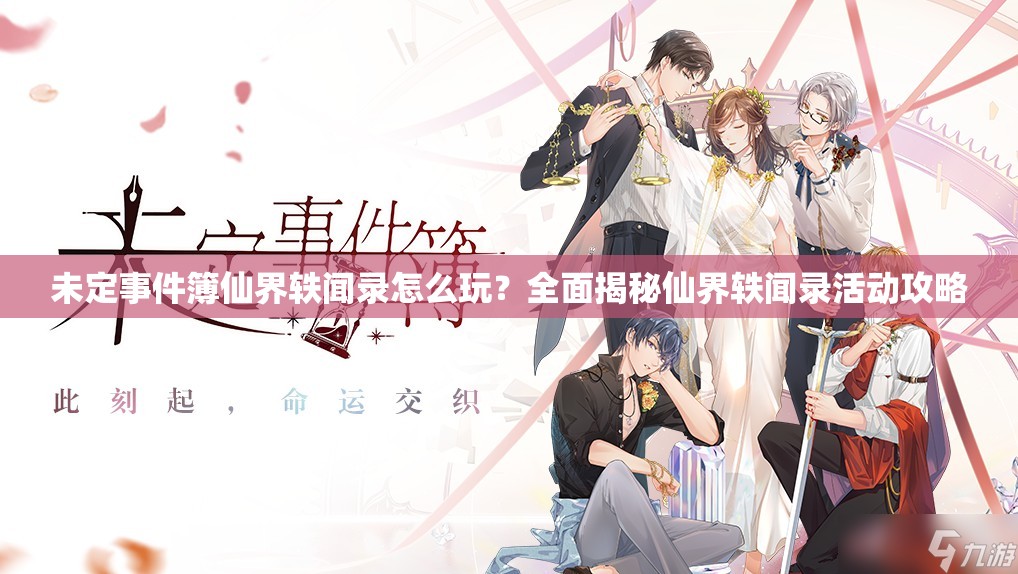 未定事件簿仙界轶闻录怎么玩？全面揭秘仙界轶闻录活动攻略