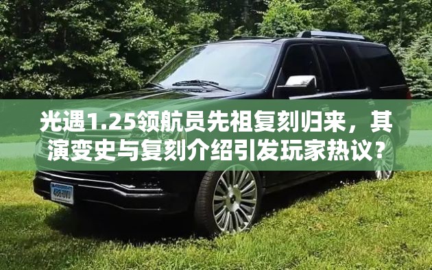 光遇1.25领航员先祖复刻归来，其演变史与复刻介绍引发玩家热议？