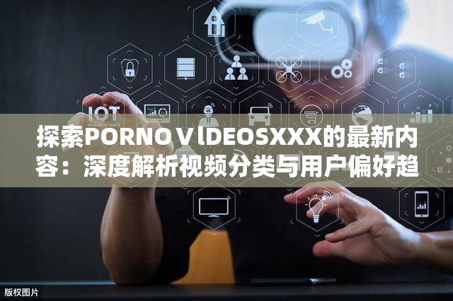 探索PORNOⅤlDEOSXXX的最新内容：深度解析视频分类与用户偏好趋势