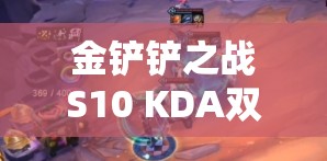 金铲铲之战S10 KDA双C阵容如何玩转？未来玩法又将迎来哪些革命性变化？